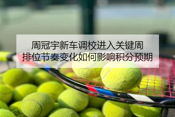 周冠宇新车调校进入关键周 排位节奏变化如何影响积分预期