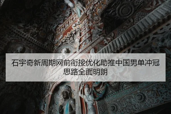 石宇奇新周期网前衔接优化助推中国男单冲冠思路全面明朗