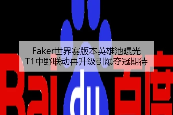 Faker世界赛版本英雄池曝光 T1中野联动再升级引爆夺冠期待